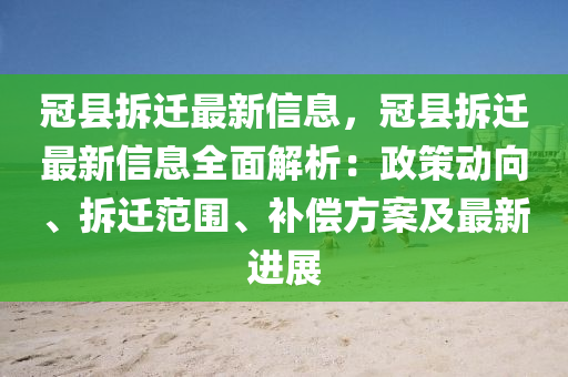 冠縣拆遷最新信息，冠縣拆遷最新信息全面解析：政策動(dòng)向、拆遷范圍、補(bǔ)償方案及最新進(jìn)展