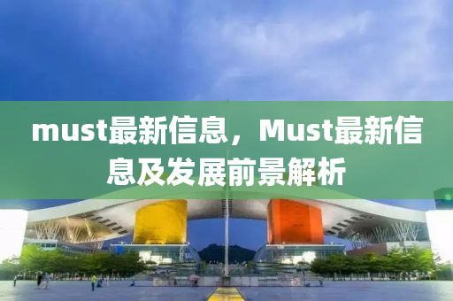 must最新信息，Must最新信息及發(fā)展前景解析