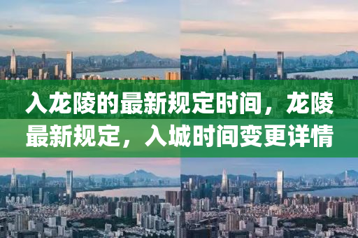 入龍陵的最新規(guī)定時(shí)間，龍陵最新規(guī)定，入城時(shí)間變更詳情