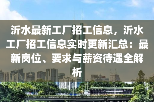沂水最新工廠招工信息，沂水工廠招工信息實時更新匯總：最新崗位、要求與薪資待遇全解析