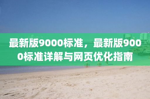 最新版9000標(biāo)準(zhǔn)，最新版9000標(biāo)準(zhǔn)詳解與網(wǎng)頁優(yōu)化指南