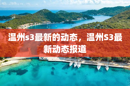 溫州s3最新的動(dòng)態(tài)，溫州S3最新動(dòng)態(tài)報(bào)道