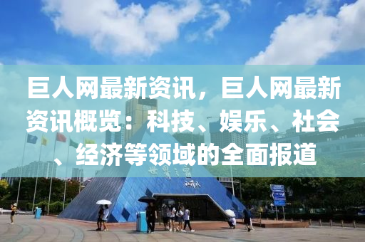 巨人網(wǎng)最新資訊，巨人網(wǎng)最新資訊概覽：科技、娛樂(lè)、社會(huì)、經(jīng)濟(jì)等領(lǐng)域的全面報(bào)道