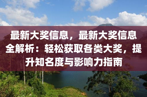 最新大獎(jiǎng)信息，最新大獎(jiǎng)信息全解析：輕松獲取各類大獎(jiǎng)，提升知名度與影響力指南