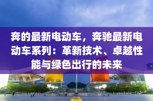 奔的最新電動(dòng)車(chē)，奔馳最新電動(dòng)車(chē)系列：革新技術(shù)、卓越性能與綠色出行的未來(lái)