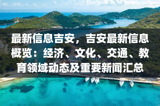最新信息吉安，吉安最新信息概覽：經(jīng)濟(jì)、文化、交通、教育領(lǐng)域動態(tài)及重要新聞匯總