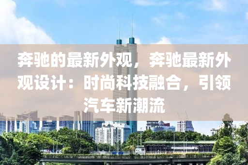 奔馳的最新外觀，奔馳最新外觀設(shè)計：時尚科技融合，引領(lǐng)汽車新潮流