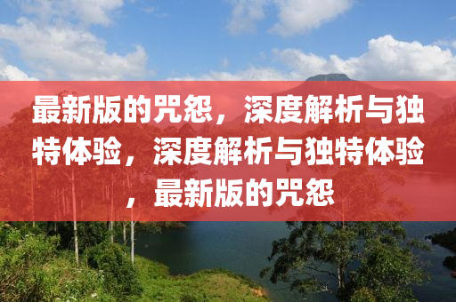 最新版的咒怨，深度解析與獨(dú)特體驗(yàn)，深度解析與獨(dú)特體驗(yàn)，最新版的咒怨