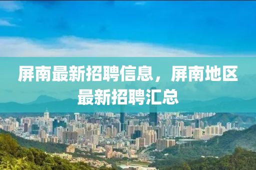 屏南最新招聘信息，屏南地區(qū)最新招聘匯總