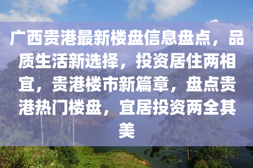 廣西貴港最新樓盤信息盤點(diǎn)，品質(zhì)生活新選擇，投資居住兩相宜，貴港樓市新篇章，盤點(diǎn)貴港熱門樓盤，宜居投資兩全其美