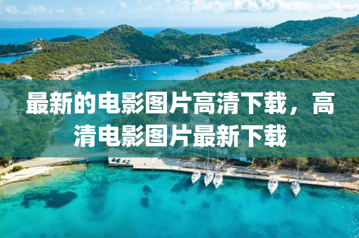 最新的電影圖片高清下載，高清電影圖片最新下載