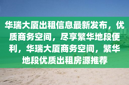 華瑞大廈出租信息最新發(fā)布，優(yōu)質(zhì)商務空間，盡享繁華地段便利，華瑞大廈商務空間，繁華地段優(yōu)質(zhì)出租房源推薦