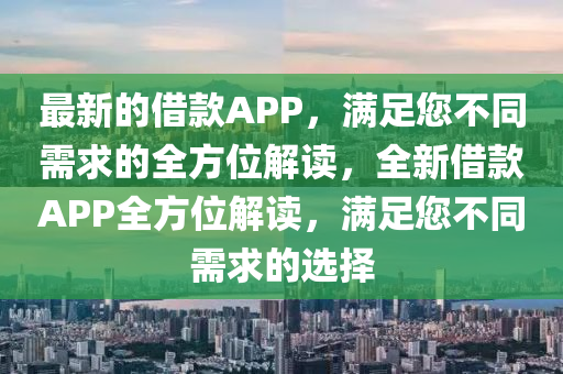 最新的借款APP，滿足您不同需求的全方位解讀，全新借款APP全方位解讀，滿足您不同需求的選擇
