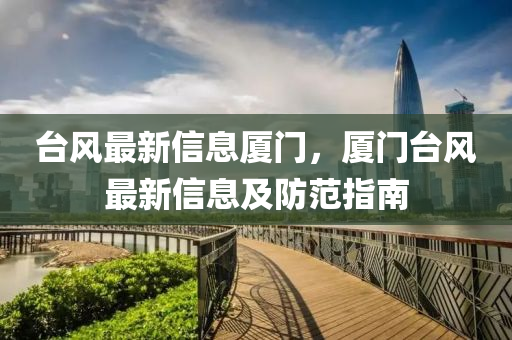 臺風(fēng)最新信息廈門，廈門臺風(fēng)最新信息及防范指南