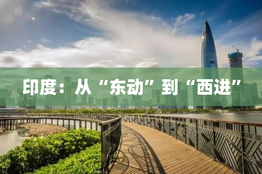 印度：從“東動(dòng)”到“西進(jìn)”