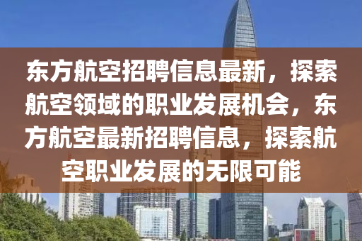 東方航空招聘信息最新，探索航空領(lǐng)域的職業(yè)發(fā)展機(jī)會，東方航空最新招聘信息，探索航空職業(yè)發(fā)展的無限可能