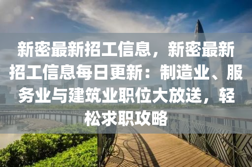 新密最新招工信息，新密最新招工信息每日更新：制造業(yè)、服務(wù)業(yè)與建筑業(yè)職位大放送，輕松求職攻略