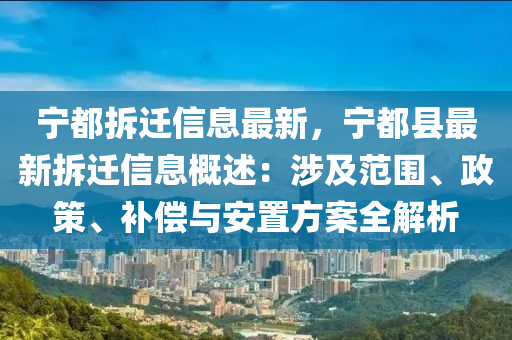 寧都拆遷信息最新，寧都縣最新拆遷信息概述：涉及范圍、政策、補(bǔ)償與安置方案全解析