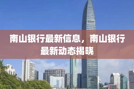 南山銀行最新信息，南山銀行最新動(dòng)態(tài)揭曉