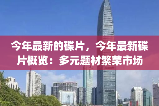 今年最新的碟片，今年最新碟片概覽：多元題材繁榮市場