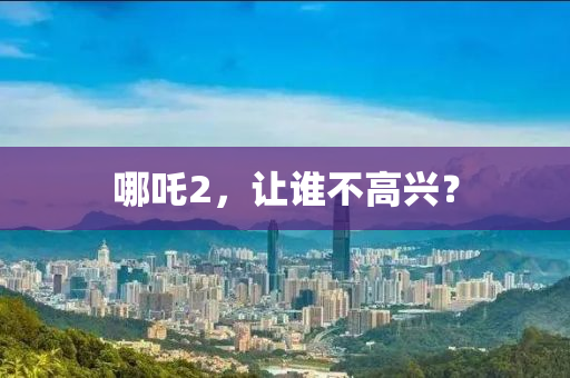 哪吒2，讓誰不高興？