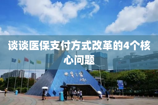 談?wù)勧t(yī)保支付方式改革的4個(gè)核心問(wèn)題