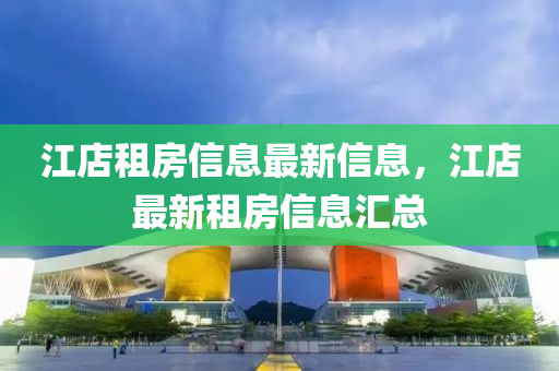 江店租房信息最新信息，江店最新租房信息匯總