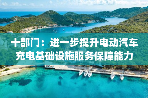 十部門：進(jìn)一步提升電動(dòng)汽車充電基礎(chǔ)設(shè)施服務(wù)保障能力