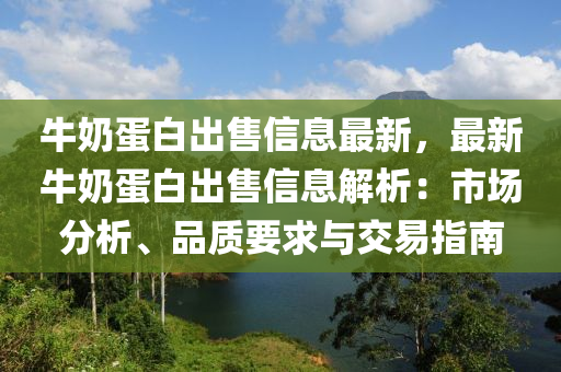 牛奶蛋白出售信息最新，最新牛奶蛋白出售信息解析：市場(chǎng)分析、品質(zhì)要求與交易指南