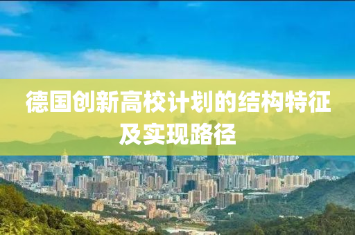 德國創(chuàng)新高校計劃的結(jié)構(gòu)特征及實現(xiàn)路徑