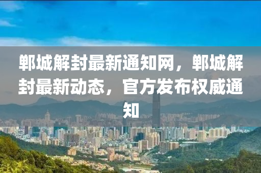 鄲城解封最新通知網(wǎng)，鄲城解封最新動態(tài)，官方發(fā)布權(quán)威通知