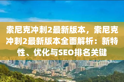 索尼克沖刺2最新版本，索尼克沖刺2最新版本全面解析：新特性、優(yōu)化與SEO排名關(guān)鍵