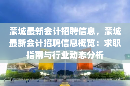 蒙城最新會計招聘信息，蒙城最新會計招聘信息概覽：求職指南與行業(yè)動態(tài)分析