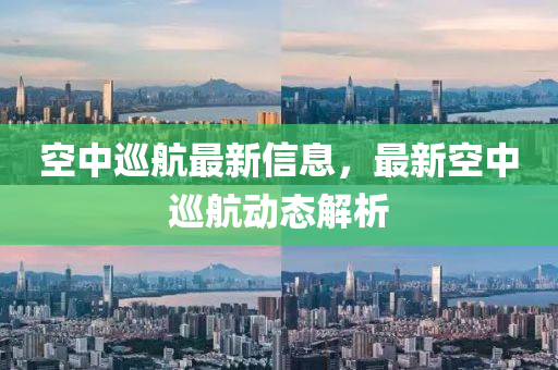 空中巡航最新信息，最新空中巡航動(dòng)態(tài)解析