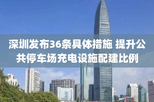 深圳發(fā)布36條具體措施 提升公共停車場(chǎng)充電設(shè)施配建比例
