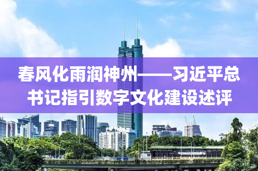 春風化雨潤神州——習近平總書記指引數(shù)字文化建設述評