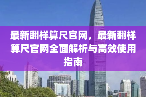 最新翻樣算尺官網，最新翻樣算尺官網全面解析與高效使用指南