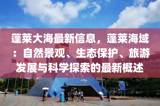 蓬萊大海最新信息，蓬萊海域：自然景觀、生態(tài)保護(hù)、旅游發(fā)展與科學(xué)探索的最新概述