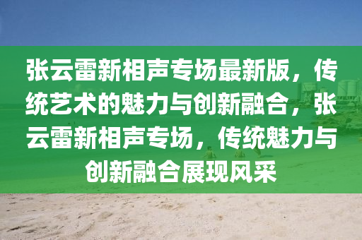 張?jiān)评仔孪嗦晫?chǎng)最新版，傳統(tǒng)藝術(shù)的魅力與創(chuàng)新融合，張?jiān)评仔孪嗦晫?chǎng)，傳統(tǒng)魅力與創(chuàng)新融合展現(xiàn)風(fēng)采