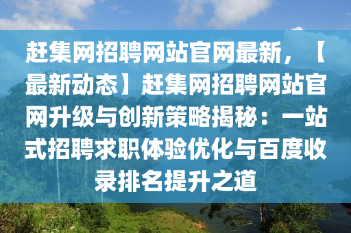 趕集網(wǎng)招聘網(wǎng)站官網(wǎng)最新，【最新動(dòng)態(tài)】趕集網(wǎng)招聘網(wǎng)站官網(wǎng)升級(jí)與創(chuàng)新策略揭秘：一站式招聘求職體驗(yàn)優(yōu)化與百度收錄排名提升之道