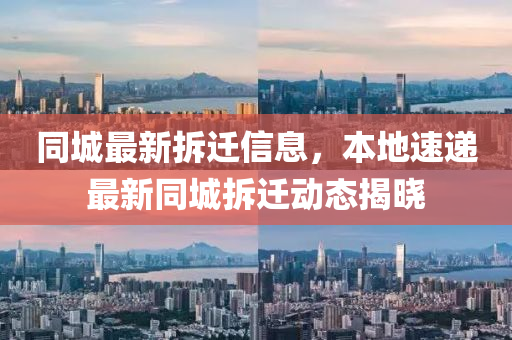 同城最新拆遷信息，本地速遞最新同城拆遷動態(tài)揭曉
