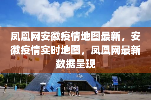 鳳凰網(wǎng)安徽疫情地圖最新，安徽疫情實(shí)時(shí)地圖，鳳凰網(wǎng)最新數(shù)據(jù)呈現(xiàn)