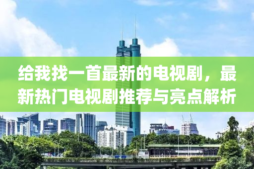 給我找一首最新的電視劇，最新熱門電視劇推薦與亮點解析