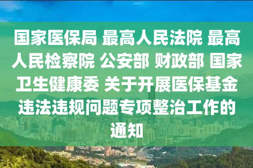 國家醫(yī)保局 最高人民法院 最高人民檢察院 公安部 財政部 國家衛(wèi)生健康委 關(guān)于開展醫(yī)?；疬`法違規(guī)問題專項整治工作的通知