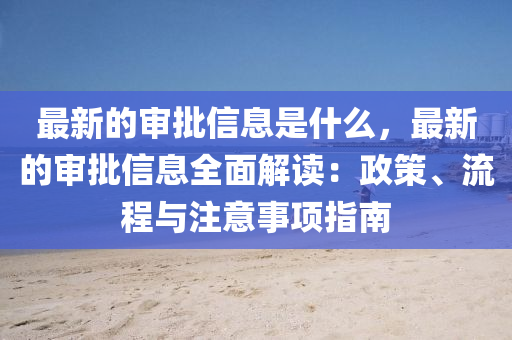 最新的審批信息是什么，最新的審批信息全面解讀：政策、流程與注意事項(xiàng)指南