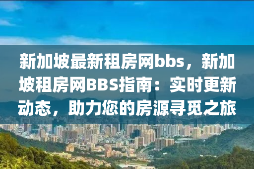 新加坡最新租房網(wǎng)bbs，新加坡租房網(wǎng)BBS指南：實時更新動態(tài)，助力您的房源尋覓之旅