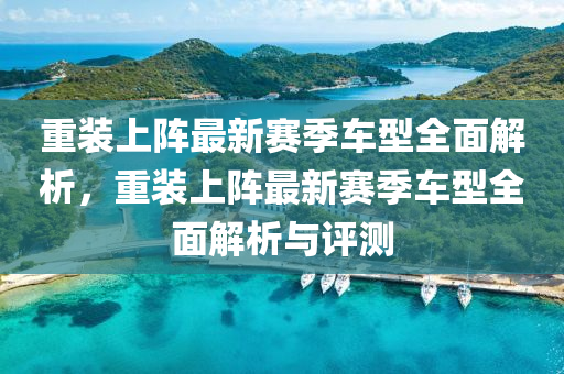重裝上陣最新賽季車型全面解析，重裝上陣最新賽季車型全面解析與評(píng)測(cè)
