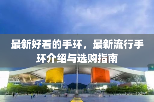 最新好看的手環(huán)，最新流行手環(huán)介紹與選購指南