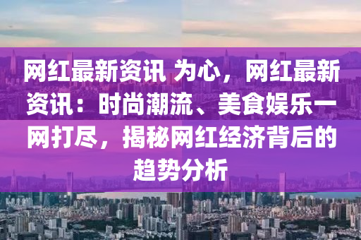 網(wǎng)紅最新資訊 為心，網(wǎng)紅最新資訊：時尚潮流、美食娛樂一網(wǎng)打盡，揭秘網(wǎng)紅經(jīng)濟背后的趨勢分析