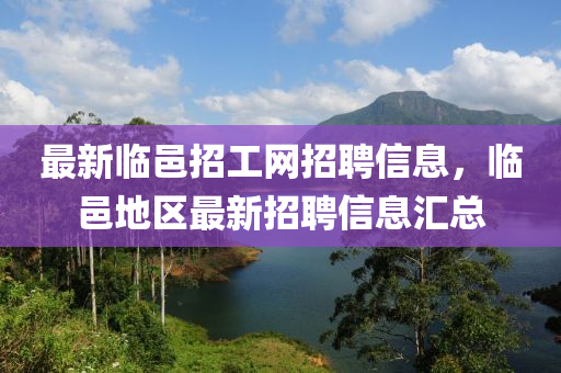 最新臨邑招工網(wǎng)招聘信息，臨邑地區(qū)最新招聘信息匯總